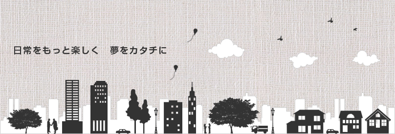 日常をもっと楽しく 夢をカタチに